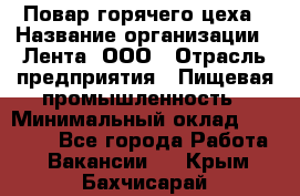 Повар горячего цеха › Название организации ­ Лента, ООО › Отрасль предприятия ­ Пищевая промышленность › Минимальный оклад ­ 29 200 - Все города Работа » Вакансии   . Крым,Бахчисарай